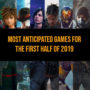 Here Are The Most Anticipated Games Of The First Half Of 2019